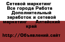 Сетевой маркетинг. - Все города Работа » Дополнительный заработок и сетевой маркетинг   . Алтайский край